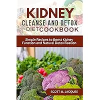 Kidney Cleanse and Detox Diet Cookbook: Simple Recipes to Boost Kidney Function and Natural Detoxification Kidney Cleanse and Detox Diet Cookbook: Simple Recipes to Boost Kidney Function and Natural Detoxification Kindle Paperback
