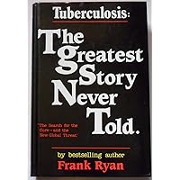 Tuberculosis: the Greatest Story Never Told: The Human Story of the Search for the Cure for Tuberculosis and the New Global Threat Tuberculosis: the Greatest Story Never Told: The Human Story of the Search for the Cure for Tuberculosis and the New Global Threat Hardcover Kindle