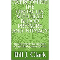 OVERCOMING THE OBSTACLES WITH HIGH BLOOD PRESSURE AND INTIMACY: How to conquer the obstacles of high blood pressure and sex OVERCOMING THE OBSTACLES WITH HIGH BLOOD PRESSURE AND INTIMACY: How to conquer the obstacles of high blood pressure and sex Kindle Paperback