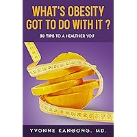 WHAT’S OBESITY GOT TO DO WITH IT?: 30 TIPS TO A HEALTHIER YOU! WHAT’S OBESITY GOT TO DO WITH IT?: 30 TIPS TO A HEALTHIER YOU! Kindle Paperback