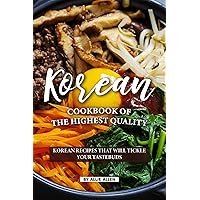 Korean Cookbook of The Highest Quality: Korean Recipes That Will Tickle Your Tastebuds Korean Cookbook of The Highest Quality: Korean Recipes That Will Tickle Your Tastebuds Kindle Paperback