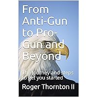 From Anti-Gun to Pro-Gun and Beyond: The Journey and steps to get you started (The gun journey Book 1) From Anti-Gun to Pro-Gun and Beyond: The Journey and steps to get you started (The gun journey Book 1) Kindle Paperback