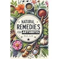 Natural Remedies for Arthritis: Herbal Remedies and Natural Medicine for All(NATURAL CURE AND REMEDIES FOR ARTHRITIS) Natural Remedies for Arthritis: Herbal Remedies and Natural Medicine for All(NATURAL CURE AND REMEDIES FOR ARTHRITIS) Kindle Paperback