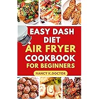 EASY DASH DIET AIR FRYER COOKBOOK FOR BEGINNERS : The Ultimate Guide to Preparing Quick, Tasty and Delicious Meals for Heart Health, Manage Blood Pressure and Boost Metabolism etabolism
