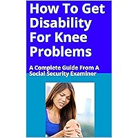 How To Get Disability For Knee Problems: A Complete Guide From A Social Security Examiner