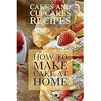 CAKES AND CUPCAKES RECIPES: HOW TO MAKE CAKE AT HOME? The Baking Bible 150 Cake Recipes and 164 Cupcake, Pie and Cookie Recipes. 314 Baking Recipes.