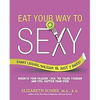 Eat Your Way to Sexy: Reignite Your Passion, Look Ten Years Younger and Feel Happier Than Ever Eat Your Way to Sexy: Reignite Your Passion, Look Ten Years Younger and Feel Happier Than Ever Paperback