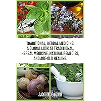 TRADITIONAL, HERBAL MEDICINE: A Global Look at Traditional, Herbal Medicine, Natural Remedies, and Age-Old Healing. TRADITIONAL, HERBAL MEDICINE: A Global Look at Traditional, Herbal Medicine, Natural Remedies, and Age-Old Healing. Kindle Paperback