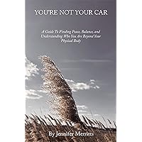 You’Re Not Your Car: A Guide to Finding Peace, Balance, and Understanding Who You Are Beyond Your Physical Body