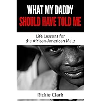 What My Daddy Should Have Told Me: Life Lessons for the African-American Male What My Daddy Should Have Told Me: Life Lessons for the African-American Male Kindle Paperback