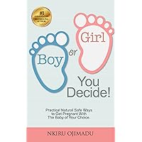 Boy or Girl? You Decide!: Practical Natural Safe Ways To Get Pregnant With The Baby Of Your Choice. Boy or Girl? You Decide!: Practical Natural Safe Ways To Get Pregnant With The Baby Of Your Choice. Kindle Paperback