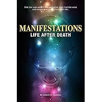 Manifestations: Life After Death - For like-minds who wonder, why they're here and where they go after they die... Manifestations: Life After Death - For like-minds who wonder, why they're here and where they go after they die... Kindle