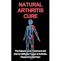 Natural Arthritis Cure: The Natural Cure, Treatment, and Diet for Different Types of Arthritis. End the Pain (Osteoarthritis, Rheumatoid arthritis, Juvenile rheumatoid arthritis (JRA), Rhematology) Natural Arthritis Cure: The Natural Cure, Treatment, and Diet for Different Types of Arthritis. End the Pain (Osteoarthritis, Rheumatoid arthritis, Juvenile rheumatoid arthritis (JRA), Rhematology) Kindle