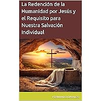 La Redención de la Humanidad por Jesús y el Requisito para Nuestra Salvación Individual (Spanish Edition) La Redención de la Humanidad por Jesús y el Requisito para Nuestra Salvación Individual (Spanish Edition) Kindle