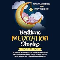 Bedtime Meditation Stories for Kids: A Collection of Short Tales with Positive Affirmations to Help Children & Toddlers Fall Asleep Fast in Bed and Have a Relaxing Night's Sleep with Beautiful Dreams Bedtime Meditation Stories for Kids: A Collection of Short Tales with Positive Affirmations to Help Children & Toddlers Fall Asleep Fast in Bed and Have a Relaxing Night's Sleep with Beautiful Dreams Audible Audiobook Kindle Paperback Hardcover