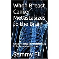 When Breast Cancer Metastasizes to the Brain: When Breast Cancer Metastasizes to the Brain what to know