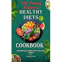 The Young Father’s Healthy Diets Cookbook: Nourishing Recipes for New Dads The Young Father’s Healthy Diets Cookbook: Nourishing Recipes for New Dads Kindle Paperback