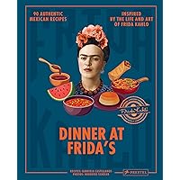 Dinner At Frida's: 90 Authentic Mexican Recipes Inspired by the Life and Art of Frida Kahlo