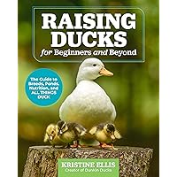 Raising Ducks for Beginners and Beyond: The Guide to Breeds, Ponds, Nutrition, and All Things Duck Raising Ducks for Beginners and Beyond: The Guide to Breeds, Ponds, Nutrition, and All Things Duck Paperback Kindle