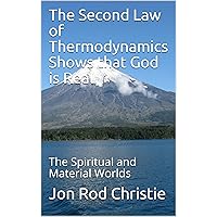 How The Second Law of Thermodynamics Shows that God is Real: The Spiritual and Material Worlds How The Second Law of Thermodynamics Shows that God is Real: The Spiritual and Material Worlds Kindle Paperback