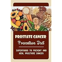 Prostate Cancer Prevention Diet: Superfoods To Prevent And Heal Prostate Cancer