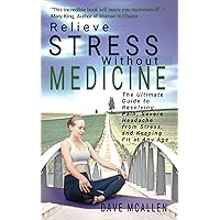 Relieve Stress Without Medicine: The Ultimate Guide to Resolving Pain, Severe Headache from Stress, and Keeping Fit at Any Age Relieve Stress Without Medicine: The Ultimate Guide to Resolving Pain, Severe Headache from Stress, and Keeping Fit at Any Age Kindle Paperback