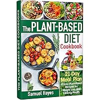 The Plant-Based Diet Cookbook: 21-Day Meal Plan of Easy Plant-Based Recipes for Weight Loss and Lifelong Health The Plant-Based Diet Cookbook: 21-Day Meal Plan of Easy Plant-Based Recipes for Weight Loss and Lifelong Health Kindle Paperback