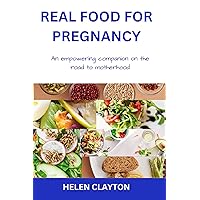REAL FOOD FOR PREGNANCY: AN EMPOWERING COMPANION ON THE ROAD TO MOTHERHOOD REAL FOOD FOR PREGNANCY: AN EMPOWERING COMPANION ON THE ROAD TO MOTHERHOOD Kindle Paperback