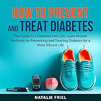 How to Prevent and Treat Diabetes: The Guide to a Diabetes-Free Life. Learn Proven Methods for Preventing and Treating Diabetes for a More Vibrant Life How to Prevent and Treat Diabetes: The Guide to a Diabetes-Free Life. Learn Proven Methods for Preventing and Treating Diabetes for a More Vibrant Life Audible Audiobook