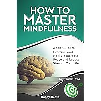 How to Master Mindfulness: A Self-Guide to Exercises and Hacks to Increase Peace and Reduce Stress in Your Life (Right to the Point)