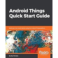 Android Things Quick Start Guide: Build your own smart devices using the Android Things platform Android Things Quick Start Guide: Build your own smart devices using the Android Things platform Kindle Paperback