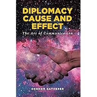 Diplomacy Cause and Effect: The Art of Communication Diplomacy Cause and Effect: The Art of Communication Kindle Paperback