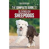 The Complete Guide to Old English Sheepdogs: Finding, Selecting, Raising, Feeding, Training, and Loving Your New OES Puppy