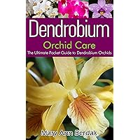 Dendrobium Orchid Care: The Ultimate Pocket Guide to Dendrobium Orchids Dendrobium Orchid Care: The Ultimate Pocket Guide to Dendrobium Orchids Kindle