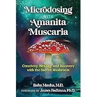 Microdosing with Amanita Muscaria: Creativity, Healing, and Recovery with the Sacred Mushroom Microdosing with Amanita Muscaria: Creativity, Healing, and Recovery with the Sacred Mushroom Paperback Kindle