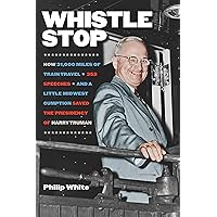 Whistle Stop: How 31,000 Miles of Train Travel, 352 Speeches, and a Little Midwest Gumption Saved the Presidency of Harry Truman Whistle Stop: How 31,000 Miles of Train Travel, 352 Speeches, and a Little Midwest Gumption Saved the Presidency of Harry Truman Hardcover Kindle Paperback