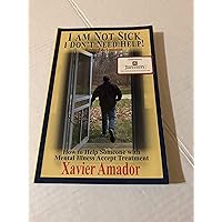 I Am Not Sick I Don't Need Help: How to Help Someone with Mental Illness Accept Treatment I Am Not Sick I Don't Need Help: How to Help Someone with Mental Illness Accept Treatment Paperback