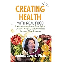 Creating Health With Real Food: Proven Strategies to Slow Aging, Control Weight, and Prevent or Reverse Most Diseases (Dr. Covert's System to: Lose Weight ... Hunger, Reverse Diseases, and Age Slowly) Creating Health With Real Food: Proven Strategies to Slow Aging, Control Weight, and Prevent or Reverse Most Diseases (Dr. Covert's System to: Lose Weight ... Hunger, Reverse Diseases, and Age Slowly) Kindle Paperback