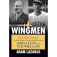 The Wingmen: The Unlikely, Unusual, Unbreakable Friendship Between John Glenn and Ted Williams