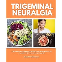 Trigeminal Neuralgia: A Beginner's 3-Step Quick Start Guide to Managing TB Through Diet, With Sample Recipes Trigeminal Neuralgia: A Beginner's 3-Step Quick Start Guide to Managing TB Through Diet, With Sample Recipes Kindle Paperback