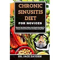 CHRONIC SINUSITIS DIET FOR NOVICES: Discover Key Foods, Recipes, And Lifestyle Strategies To Conquer Chronic Sinus Issues And Enjoy Lasting Relief CHRONIC SINUSITIS DIET FOR NOVICES: Discover Key Foods, Recipes, And Lifestyle Strategies To Conquer Chronic Sinus Issues And Enjoy Lasting Relief Kindle Paperback