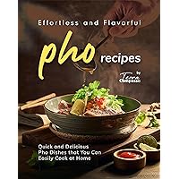 Effortless and Flavorful Pho Recipes: Quick and Delicious Pho Dishes that You Can Easily Cook at Home Effortless and Flavorful Pho Recipes: Quick and Delicious Pho Dishes that You Can Easily Cook at Home Kindle Paperback