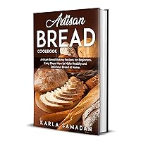 Artisan Bread Cookbook: Artisan Bread Baking Recipes for Beginners, Easy Steps How to Make Healthy and Delicious Bread at Home. Artisan Bread Cookbook: Artisan Bread Baking Recipes for Beginners, Easy Steps How to Make Healthy and Delicious Bread at Home. Kindle Paperback