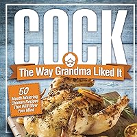 Cock, The Way Grandma Liked It: 50 Mouth-Watering Chicken Recipes That Will Blow Your Mind - A Delicious and Funny Chicken Recipe Cookbook That Will Have Your Guests Salivating for More Cock, The Way Grandma Liked It: 50 Mouth-Watering Chicken Recipes That Will Blow Your Mind - A Delicious and Funny Chicken Recipe Cookbook That Will Have Your Guests Salivating for More Paperback