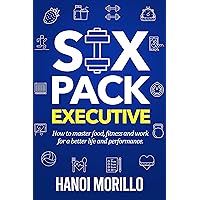 Six Pack Executive: How to master work, food and fitness for better life and performance Six Pack Executive: How to master work, food and fitness for better life and performance Kindle