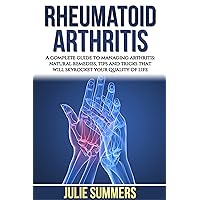 Rheumatoid Arthritis: A complete guide to managing arthritis: natural remedies, tips and tricks that will skyrocket your quality of life