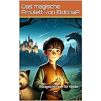 Das magische Amulett von Eldoria: Kurzgeschichten für Kinder (Kurzgeschichten zum Einschlafen) (German Edition)