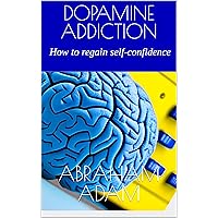Dopamine Addiction: How to regain self confidence Dopamine Addiction: How to regain self confidence Kindle Hardcover Paperback
