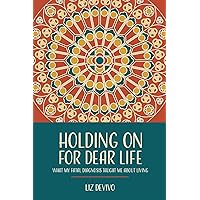 Holding On For Dear Life: What My Fatal Diagnosis Taught Me About Living Holding On For Dear Life: What My Fatal Diagnosis Taught Me About Living Paperback Kindle