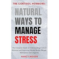The Cortisol Hormone: Natural Ways To Manage Stress : The Complete Guide to Understanding Cortisol Hormone and Improving Mental Health, Weight, Menopause and Longevity The Cortisol Hormone: Natural Ways To Manage Stress : The Complete Guide to Understanding Cortisol Hormone and Improving Mental Health, Weight, Menopause and Longevity Kindle Paperback